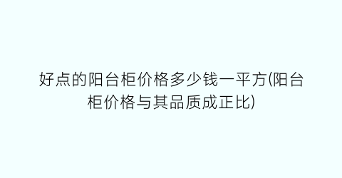 好点的阳台柜价格多少钱一平方(阳台柜价格与其品质成正比)
