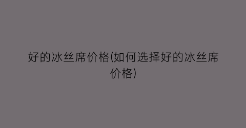 好的冰丝席价格(如何选择好的冰丝席价格)