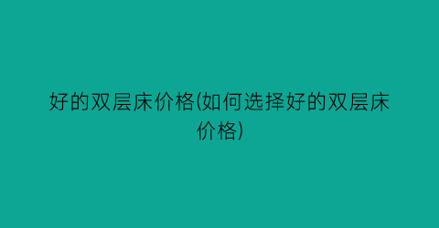 好的双层床价格(如何选择好的双层床价格)