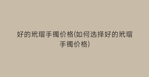“好的玳瑁手镯价格(如何选择好的玳瑁手镯价格)