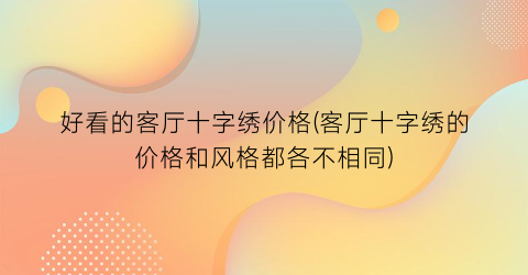 好看的客厅十字绣价格(客厅十字绣的价格和风格都各不相同)