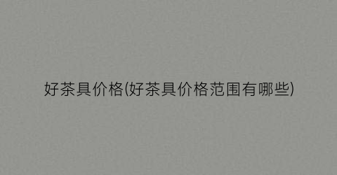 好茶具价格(好茶具价格范围有哪些)