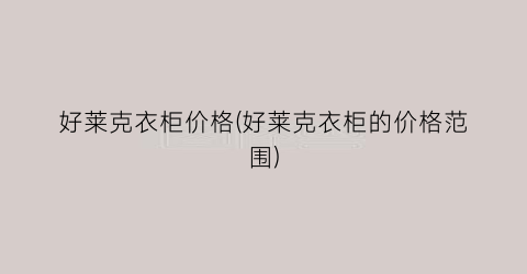 好莱克衣柜价格(好莱克衣柜的价格范围)