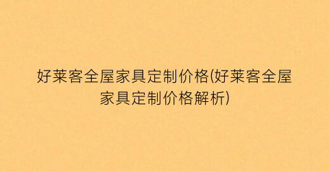 好莱客全屋家具定制价格(好莱客全屋家具定制价格解析)