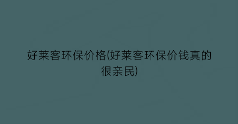 好莱客环保价格(好莱客环保价钱真的很亲民)