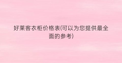 好莱客衣柜价格表(可以为您提供最全面的参考)