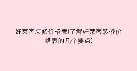 好莱客装修价格表(了解好莱客装修价格表的几个要点)