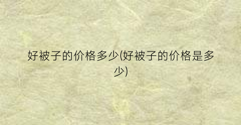 好被子的价格多少(好被子的价格是多少)