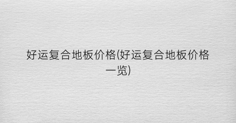 好运复合地板价格(好运复合地板价格一览)