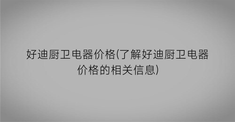好迪厨卫电器价格(了解好迪厨卫电器价格的相关信息)