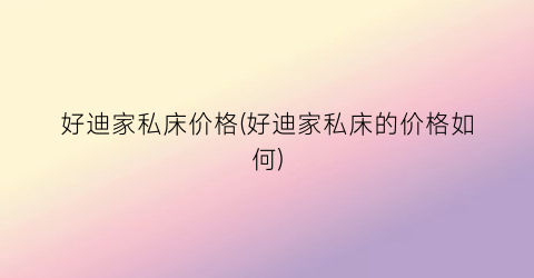 好迪家私床价格(好迪家私床的价格如何)