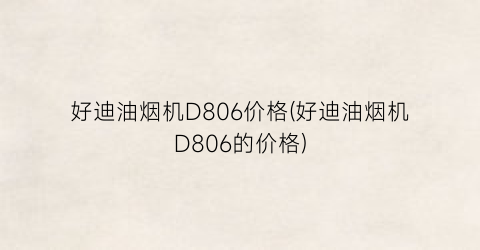 好迪油烟机D806价格(好迪油烟机D806的价格)