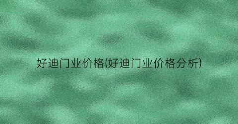 好迪门业价格(好迪门业价格分析)