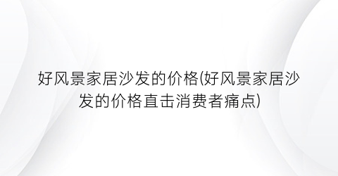 好风景家居沙发的价格(好风景家居沙发的价格直击消费者痛点)
