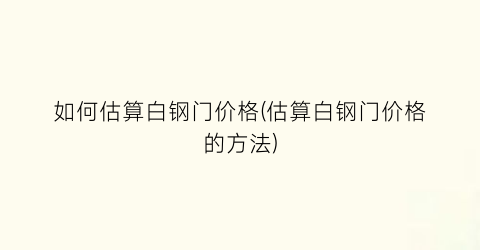 如何估算白钢门价格(估算白钢门价格的方法)