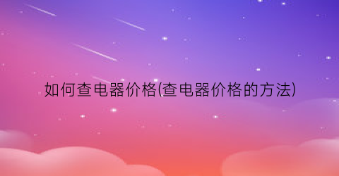 “如何查电器价格(查电器价格的方法)