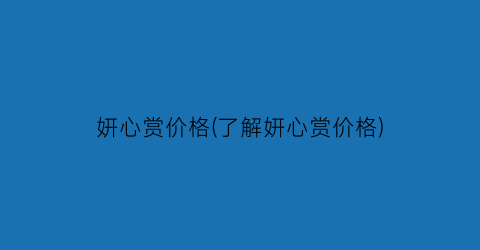 妍心赏价格(了解妍心赏价格)