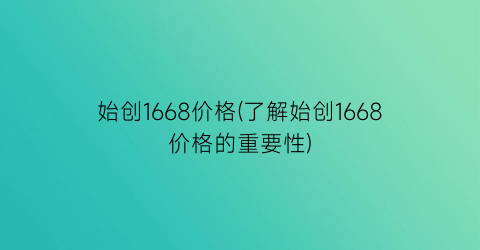 始创1668价格(了解始创1668价格的重要性)