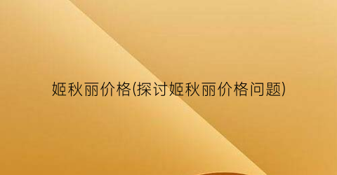 姬秋丽价格(探讨姬秋丽价格问题)