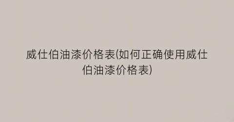 威仕伯油漆价格表(如何正确使用威仕伯油漆价格表)