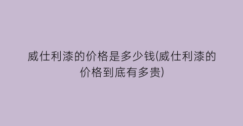 威仕利漆的价格是多少钱(威仕利漆的价格到底有多贵)