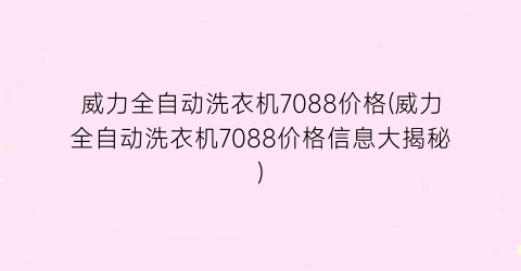 威力全自动洗衣机7088价格(威力全自动洗衣机7088价格信息大揭秘)