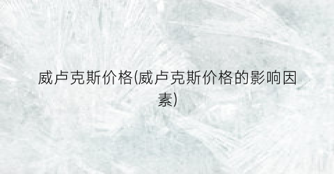 “威卢克斯价格(威卢克斯价格的影响因素)