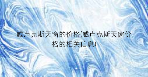 威卢克斯天窗的价格(威卢克斯天窗价格的相关信息)
