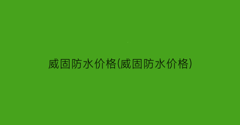 威固防水价格(威固防水价格)
