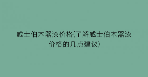 威士伯木器漆价格(了解威士伯木器漆价格的几点建议)