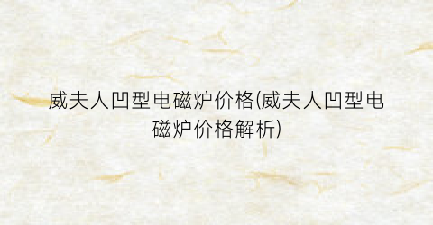 威夫人凹型电磁炉价格(威夫人凹型电磁炉价格解析)