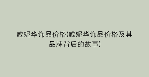 威妮华饰品价格(威妮华饰品价格及其品牌背后的故事)