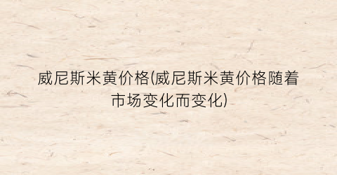 威尼斯米黄价格(威尼斯米黄价格随着市场变化而变化)