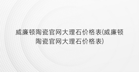 威廉顿陶瓷官网大理石价格表(威廉顿陶瓷官网大理石价格表)