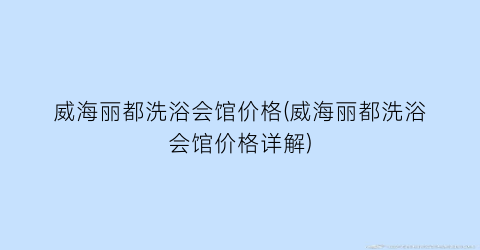 威海丽都洗浴会馆价格(威海丽都洗浴会馆价格详解)