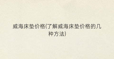 威海床垫价格(了解威海床垫价格的几种方法)