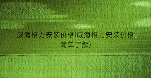 “威海格力安装价格(威海格力安装价格简单了解)