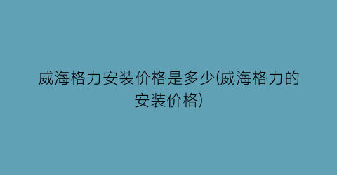 “威海格力安装价格是多少(威海格力的安装价格)