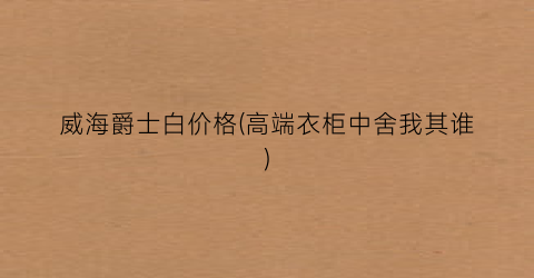 威海爵士白价格(高端衣柜中舍我其谁)
