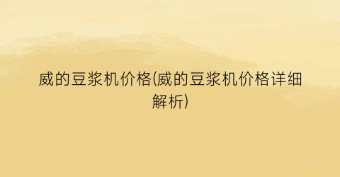 威的豆浆机价格(威的豆浆机价格详细解析)