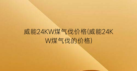 “威能24KW煤气伐价格(威能24KW煤气伐的价格)