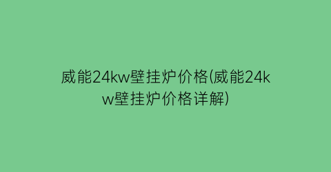 “威能24kw壁挂炉价格(威能24kw壁挂炉价格详解)