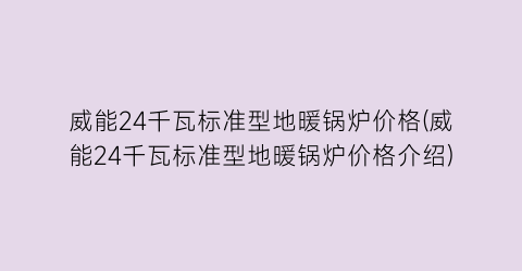威能24千瓦标准型地暖锅炉价格(威能24千瓦标准型地暖锅炉价格介绍)