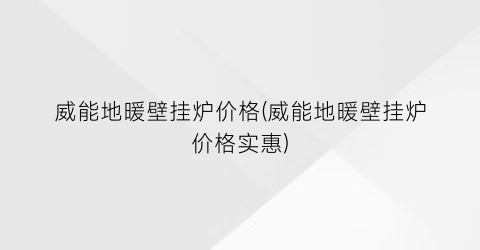 威能地暖壁挂炉价格(威能地暖壁挂炉价格实惠)