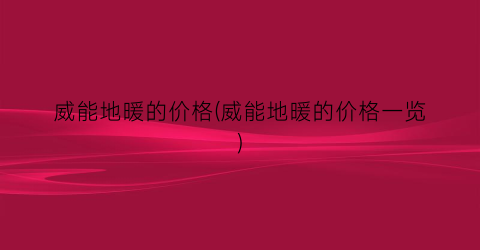 威能地暖的价格(威能地暖的价格一览)