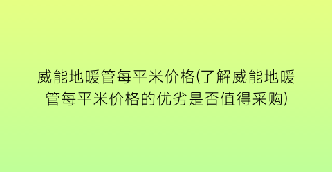 威能地暖管每平米价格(了解威能地暖管每平米价格的优劣是否值得采购)
