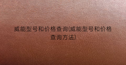威能型号和价格查询(威能型号和价格查询方法)