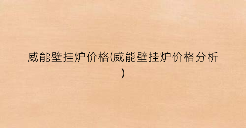 威能壁挂炉价格(威能壁挂炉价格分析)