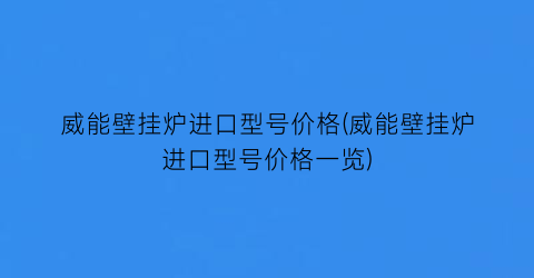 “威能壁挂炉进口型号价格(威能壁挂炉进口型号价格一览)