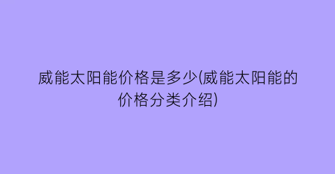 威能太阳能价格是多少(威能太阳能的价格分类介绍)